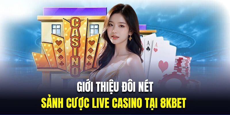 Giới thiệu đôi nét về sảnh cược live casino tại 8KBET